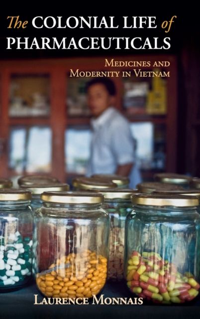 The Colonial Life of Pharmaceuticals : Medicines and Modernity in Vietnam