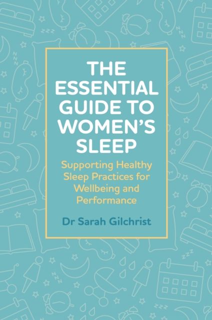 The Essential Guide to Women’s Sleep : Supporting Healthy Sleep Practices for Wellbeing and Performance