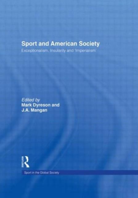 Sport and American Society : Exceptionalism, Insularity, ‘Imperialism’