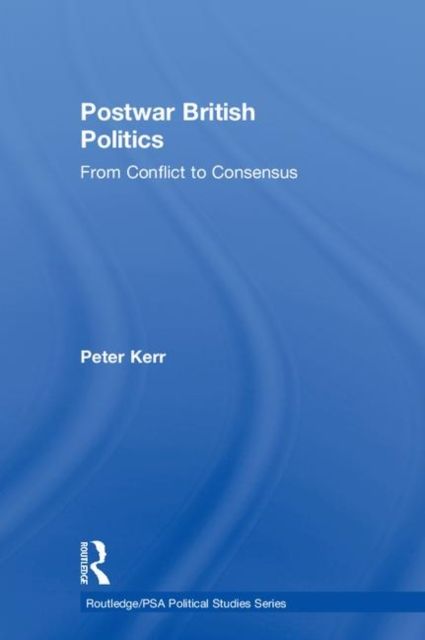 Postwar British Politics : From Conflict to Consensus