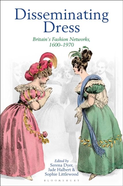 Disseminating Dress : Britain's Fashion Networks, 1600–1970