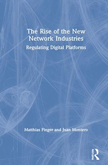 The Rise of the New Network Industries : Regulating Digital Platforms
