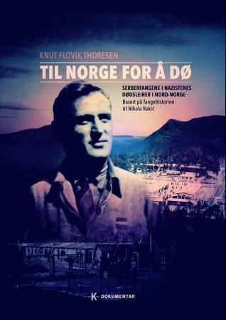 Til Norge for å dø : serberfangene i nazistenes dødsleirer i Nord-Norge : basert på fangehistorien til Nikola Rokic