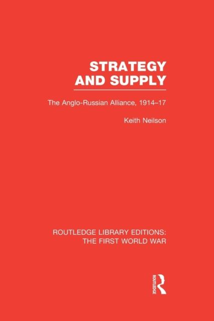Strategy and Supply (RLE The First World War) : The Anglo-Russian Alliance 1914-1917