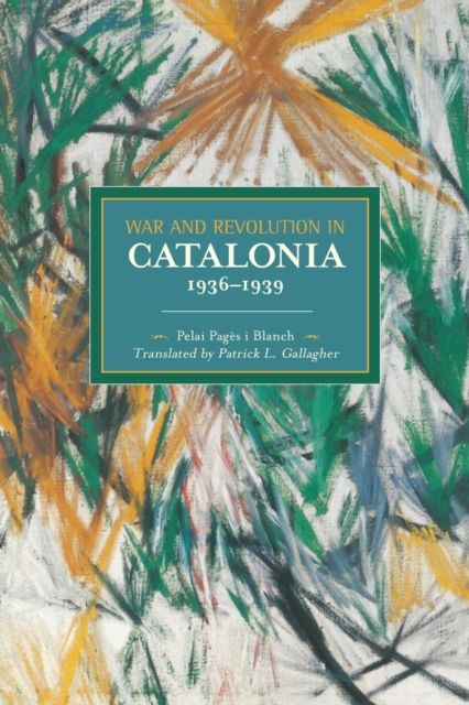 War And Revolution In Catalonia, 1936-1939 : Historical Materialism, Volume 58