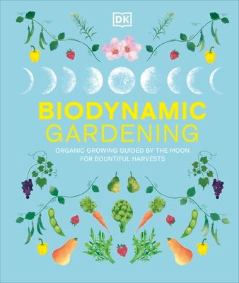Biodynamic Gardening : Organic Growing Guided by the Moon for Bountiful Harvests
