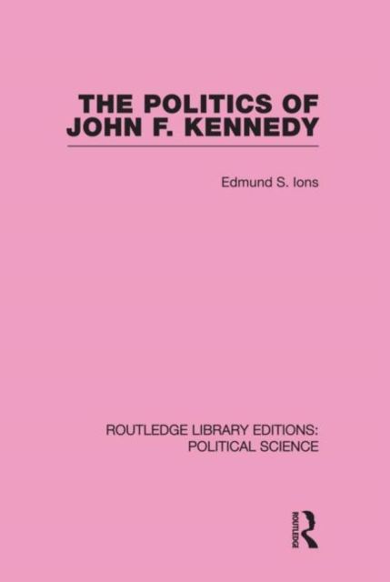 The Politics of John F. Kennedy (Routledge Library Editions: Political Science Volume 1)