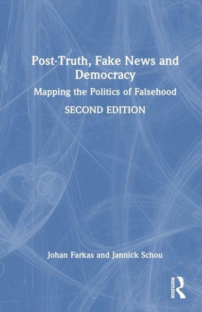 Post-Truth, Fake News and Democracy : Mapping the Politics of Falsehood
