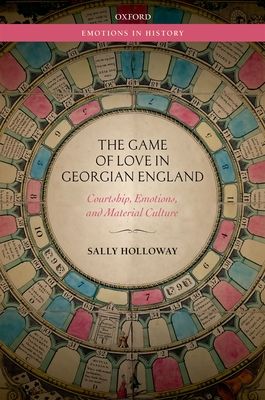 The Game of Love in Georgian England : Courtship, Emotions, and Material Culture