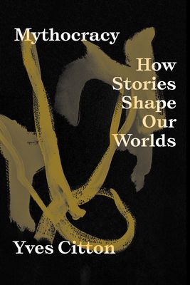 Mythocracy : How Stories Shape Our Worlds