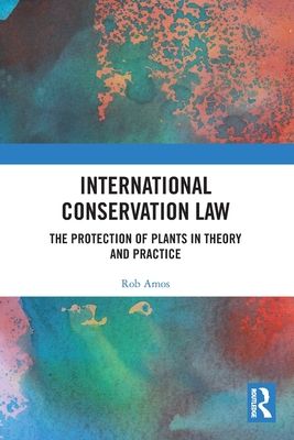 International Conservation Law : The Protection of Plants in Theory and Practice