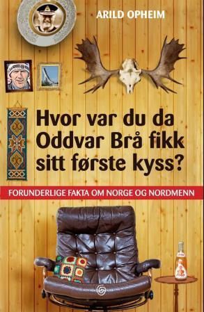 Hvor var du da Oddvar Brå fikk sitt første kyss? : forunderlige fakta om Norge og nordmenn