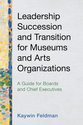 Leadership Succession and Transition for Museums and Arts Organizations : A Guide for Boards and Chief Executives
