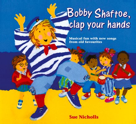 Bobby Shaftoe Clap Your Hands : Musical Fun with New Songs from Old Favorites