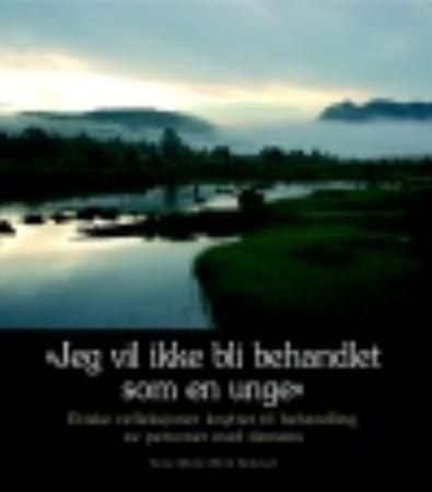 "Jeg vil ikke bli behandlet som en unge" : etiske refleksjoner knyttet til behandling av personer med demens