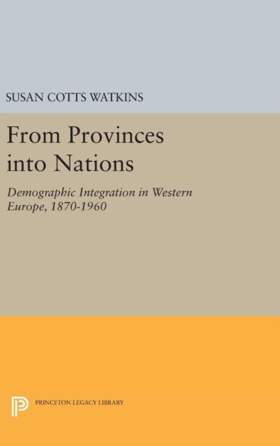 From Provinces into Nations : Demographic Integration in Western Europe, 1870-1960