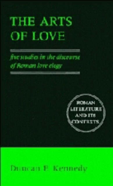 The Arts of Love : Five Studies in the Discourse of Roman Love Elegy