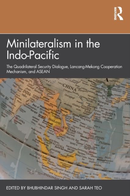 Minilateralism in the Indo-Pacific : The Quadrilateral Security Dialogue, Lancang-Mekong Cooperation Mechanism, and ASEAN