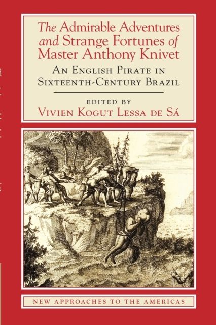 The Admirable Adventures and Strange Fortunes of Master Anthony Knivet : An English Pirate in Sixteenth-Century Brazil