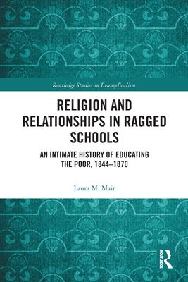 Religion and Relationships in Ragged Schools : An Intimate History of Educating the Poor, 1844-1870