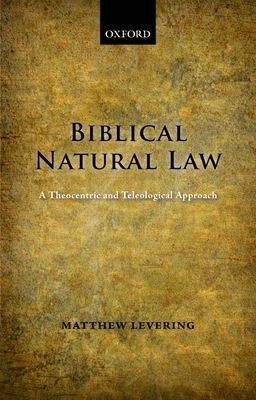 Biblical Natural Law : A Theocentric and Teleological Approach
