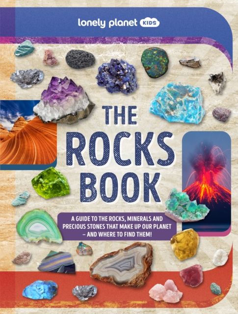 Lonely Planet Kids The Rocks Book : A Guide to the Rocks, Minerals, and Precious Stones That Make Up Our Planet