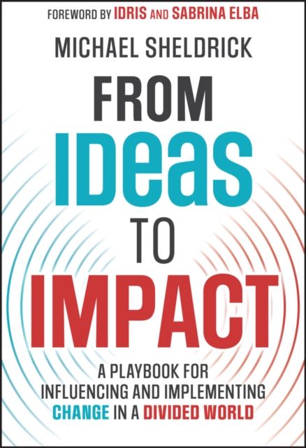 From Ideas to Impact : A Playbook for Influencing and Implementing Change in a Divided World