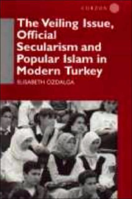 The Veiling Issue, Official Secularism and Popular Islam in Modern Turkey