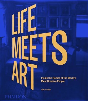Life Meets Art : Inside the Homes of the World's Most Creative People