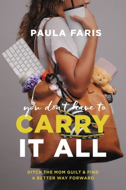 You Don't Have to Carry It All : Ditch the Mom Guilt and Find a Better Way Forward
