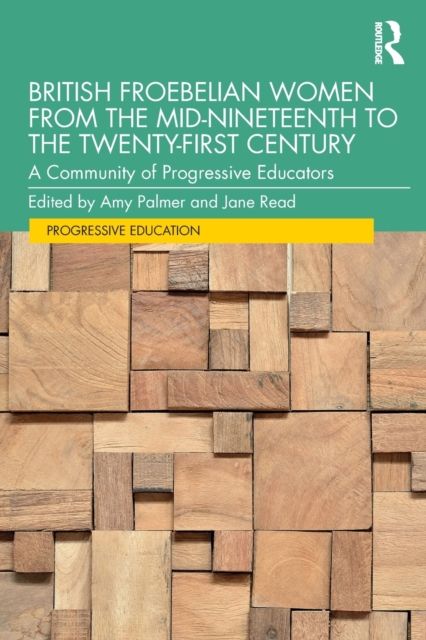 British Froebelian Women from the Mid-Nineteenth to the Twenty-First Century : A Community of Progressive Educators