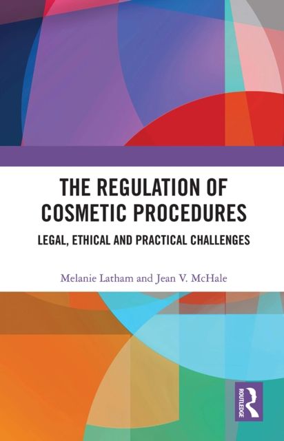 The Regulation of Cosmetic Procedures : Legal, Ethical and Practical Challenges