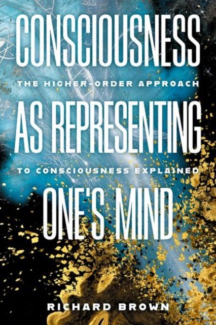 Consciousness as Representing One's Mind : The Higher-Order Approach to Consciousness Explained