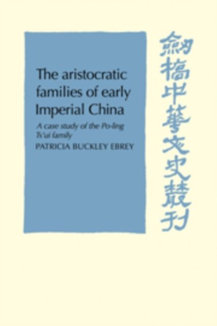 The Aristocratic Families in Early Imperial China : A Case Study of the Po-Ling Ts'ui Family