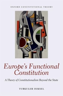 Europe's Functional Constitution : A Theory of Constitutionalism Beyond the State
