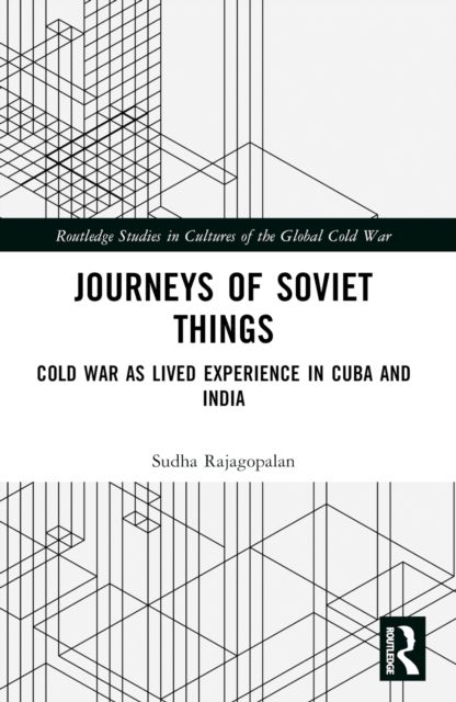 Journeys of Soviet Things : Cold War as Lived Experience in Cuba and India