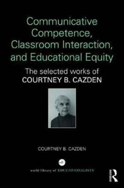 Communicative Competence, Classroom Interaction, and Educational Equity : The Selected Works of Courtney B. Cazden