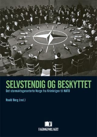 Selvstendig og beskyttet : det stormaktsgaranterte Norge fra Krimkrigen til NATO