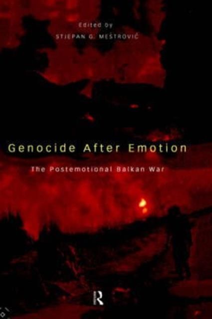 Genocide after Emotion : The Post-Emotional Balkan War