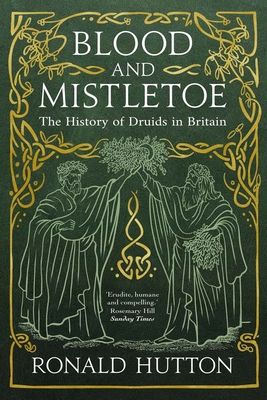 Blood and Mistletoe : The History of the Druids in Britain
