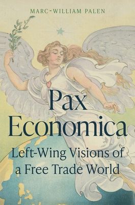 Pax Economica : Left-Wing Visions of a Free Trade World