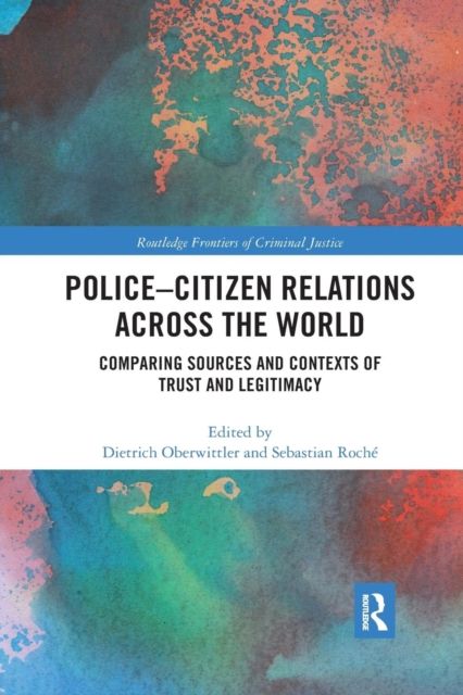 Police-Citizen Relations Across the World : Comparing sources and contexts of trust and legitimacy