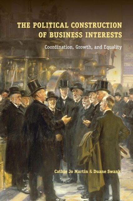 The Political Construction of Business Interests : Coordination, Growth, and Equality