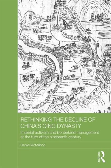Rethinking the Decline of China's Qing Dynasty : Imperial Activism and Borderland Management at the Turn of the Nineteenth Century