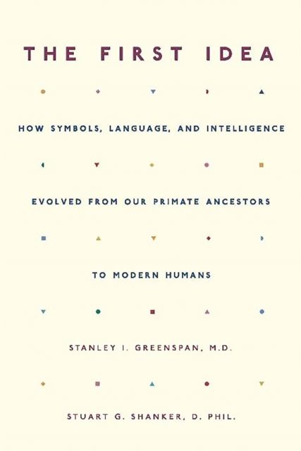 The First Idea : How Symbols, Language, and Intelligence Evolved from Our Primate Ancestors to Modern Humans