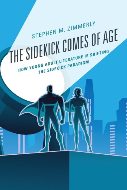 The Sidekick Comes of Age : How Young Adult Literature is Shifting the Sidekick Paradigm