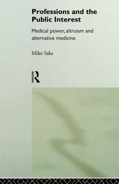 Professions and the Public Interest : Medical Power, Altruism and Alternative Medicine