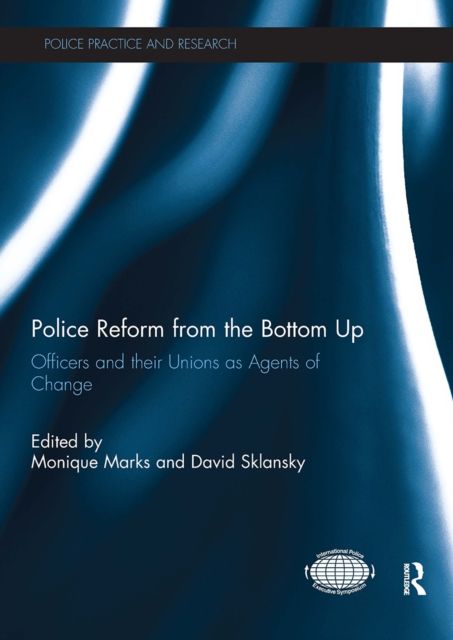 Police Reform from the Bottom Up : Officers and their Unions as Agents of Change