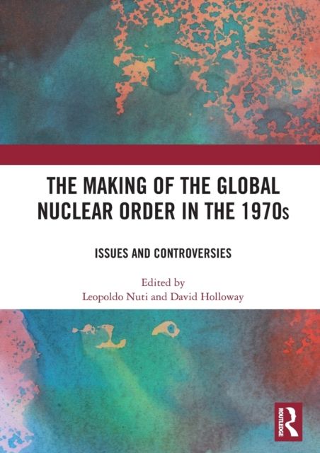 The Making of the Global Nuclear Order in the 1970s : Issues and Controversies
