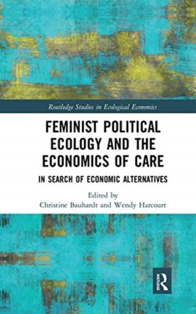 Feminist Political Ecology and the Economics of Care : In Search of Economic Alternatives